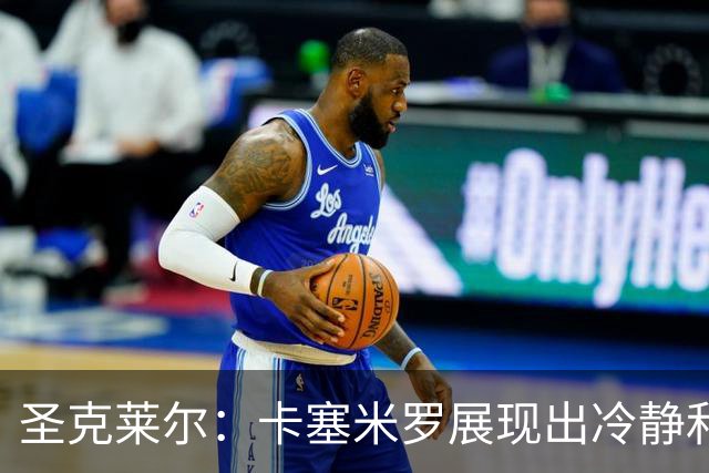 圣克莱尔：卡塞米罗展现出冷静和领袖气质 终极目标是实现连冠